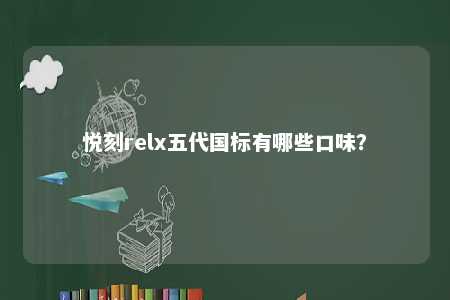 悦刻relx五代国标有哪些口味	�？ 